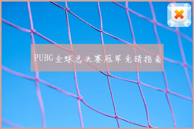 PUBG全球总决赛冠军竞猜指南