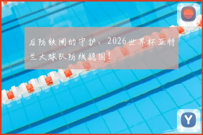 后防铁闸的守护，2026世界杯亚特兰大球队防线稳固！