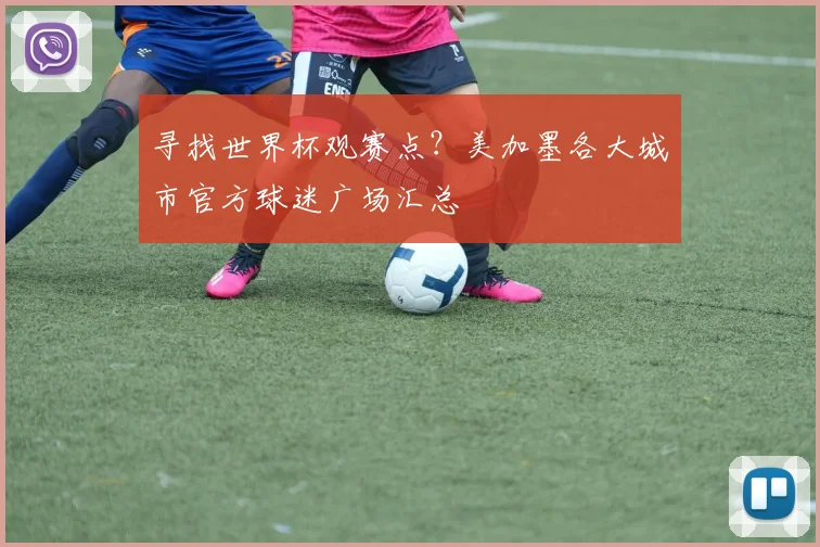 寻找世界杯观赛点？美加墨各大城市官方球迷广场汇总
